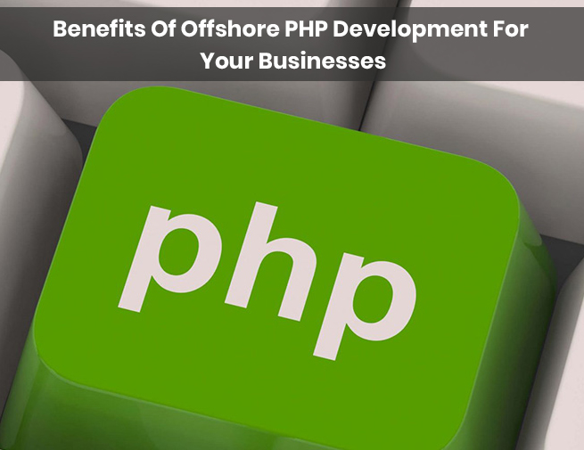 Benefits Of Offshore PHP Development For Your Businesses