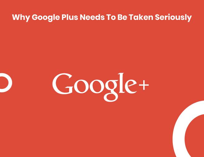 Why Google Plus Needs To Be Taken Seriously