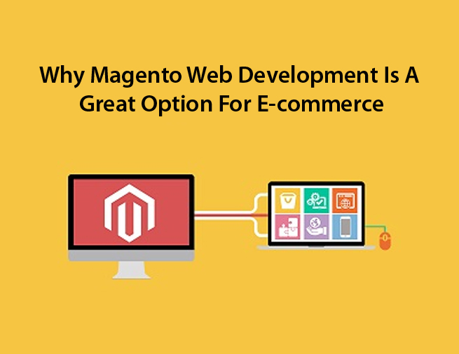 Why Magento Web Development Is A Great Option For E-commerce